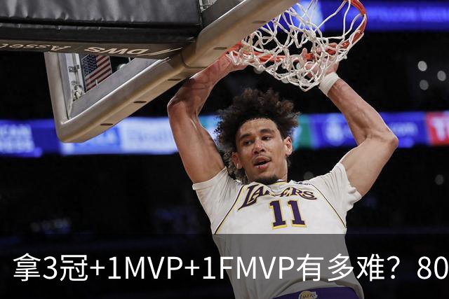 拿3冠+1MVP+1FMVP有多难？80年NBA历史仅9人，现役两大巨星做到