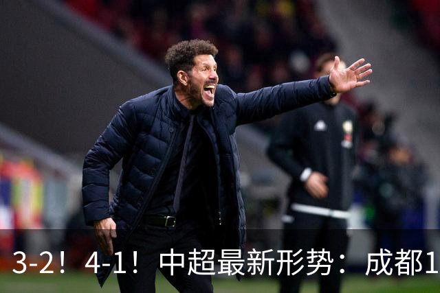 3-2！4-1！中超最新形势：成都14分领跑，云南升第2，山东三连胜